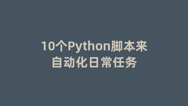 10个Python脚本来自动化日常任务 10个Python脚本来自动化日常任务