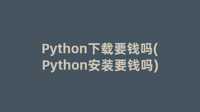 Python下载要钱吗(Python安装要钱吗)