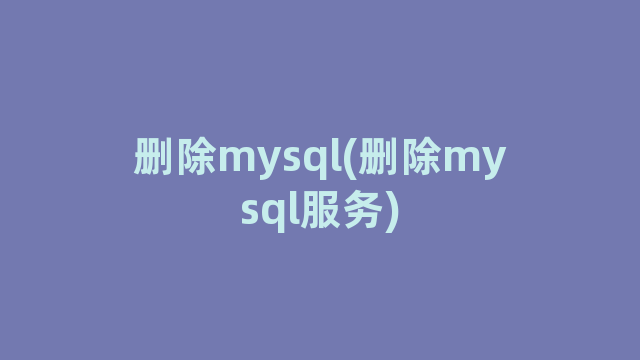 删除mysql(删除mysql服务)