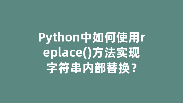 Python中如何使用replace()方法实现字符串内部替换？