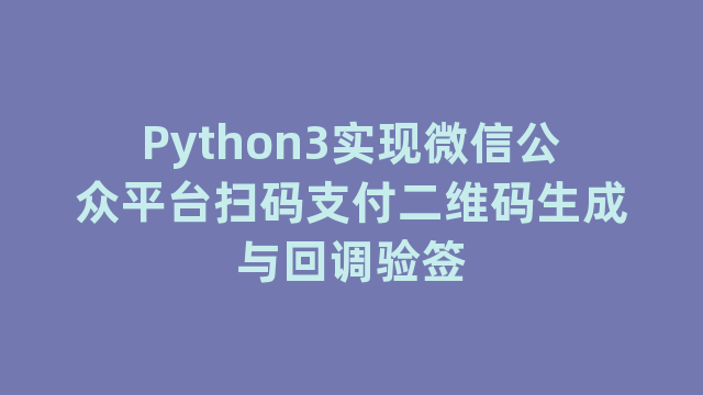 Python3实现微信公众平台扫码支付二维码生成与回调验签 Python3实现微信公众平台扫码支付二维码生成与回调验签