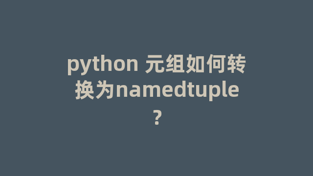 python 元组如何转换为namedtuple？