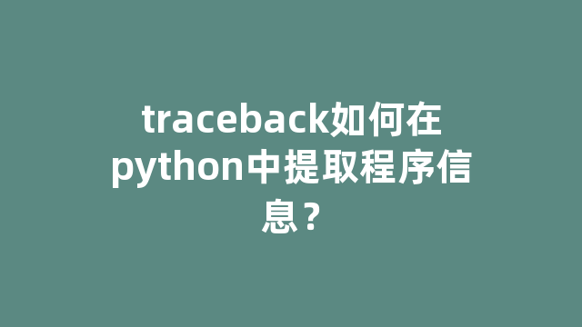 traceback如何在python中提取程序信息？