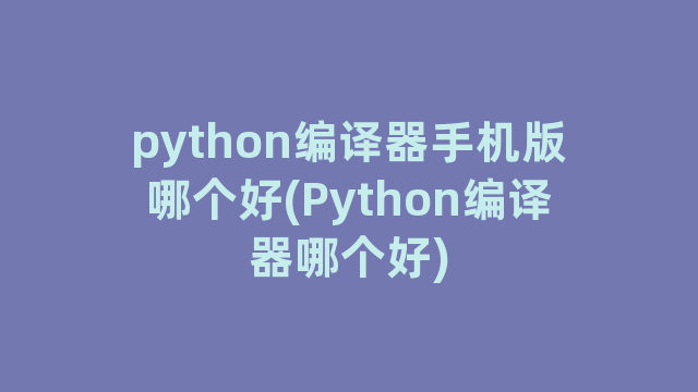 python编译器手机版哪个好(Python编译器哪个好)
