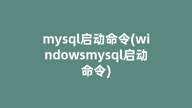 mysql启动命令(windowsmysql启动命令)