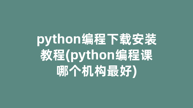 python编程下载安装教程(python编程课哪个机构最好)
