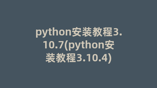 python安装教程3.10.7(python安装教程3.10.4)