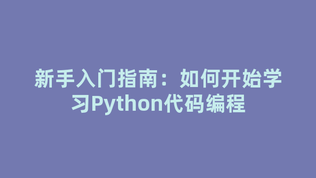 新手入门指南：如何开始学习Python代码编程