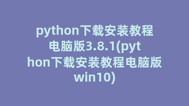 python下载安装教程电脑版3.8.1(python下载安装教程电脑版win10)