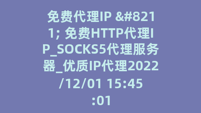 免费代理IP - 免费HTTP代理IP_SOCKS5代理服务器_优质IP代理2022/12/01 15:45:01