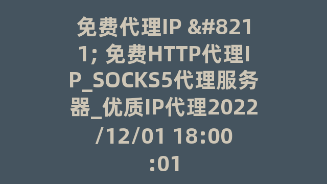 免费代理IP - 免费HTTP代理IP_SOCKS5代理服务器_优质IP代理2022/12/01 18:00:01
