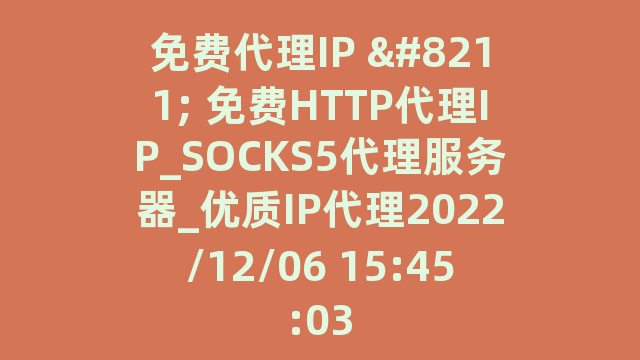免费代理IP - 免费HTTP代理IP_SOCKS5代理服务器_优质IP代理2022/12/06 15:45:03