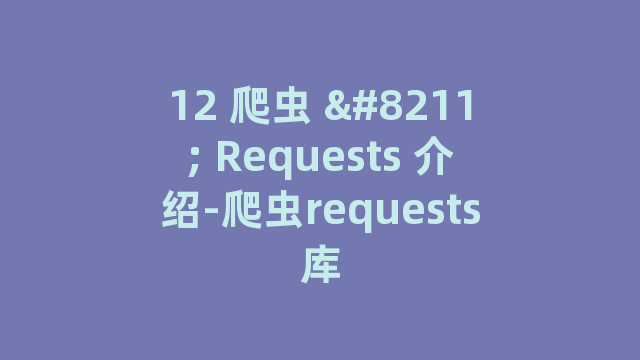 12 爬虫 - Requests 介绍-爬虫requests库