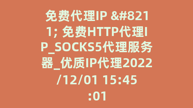 免费代理IP - 免费HTTP代理IP_SOCKS5代理服务器_优质IP代理2022/12/01 15:45:01