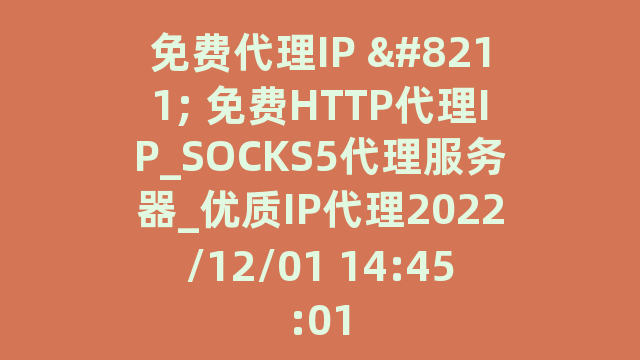 免费代理IP - 免费HTTP代理IP_SOCKS5代理服务器_优质IP代理2022/12/01 14:45:01
