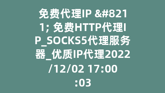 免费代理IP - 免费HTTP代理IP_SOCKS5代理服务器_优质IP代理2022/12/02 17:00:03
