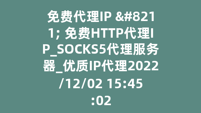 免费代理IP - 免费HTTP代理IP_SOCKS5代理服务器_优质IP代理2022/12/02 15:45:02
