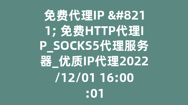 免费代理IP - 免费HTTP代理IP_SOCKS5代理服务器_优质IP代理2022/12/01 16:00:01