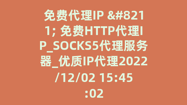 免费代理IP - 免费HTTP代理IP_SOCKS5代理服务器_优质IP代理2022/12/02 15:45:02