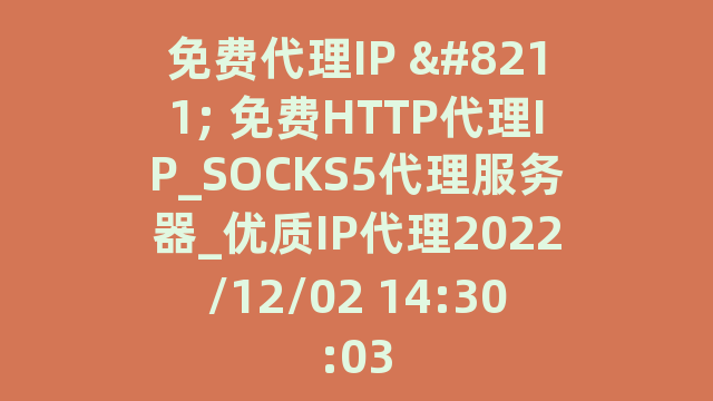免费代理IP - 免费HTTP代理IP_SOCKS5代理服务器_优质IP代理2022/12/02 14:30:03