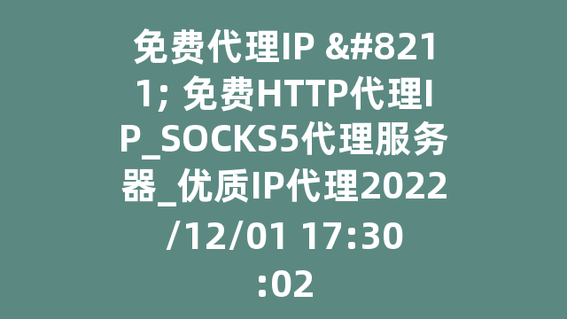 免费代理IP - 免费HTTP代理IP_SOCKS5代理服务器_优质IP代理2022/12/01 17:30:02