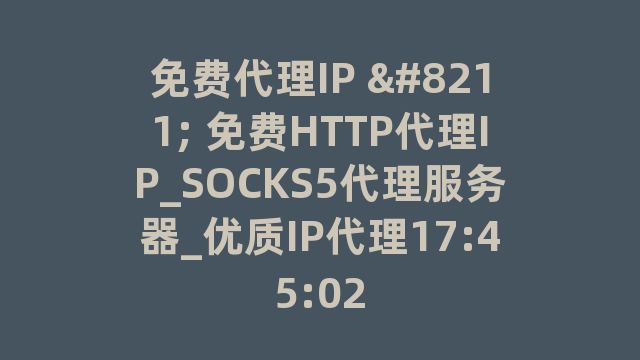 免费代理IP - 免费HTTP代理IP_SOCKS5代理服务器_优质IP代理17:45:02