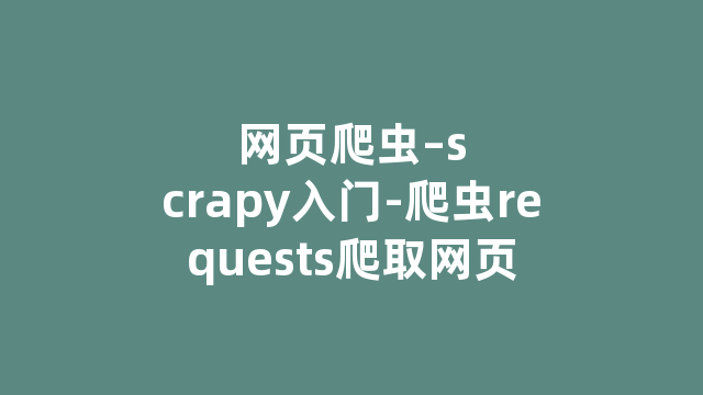 网页爬虫--scrapy入门-爬虫requests爬取网页