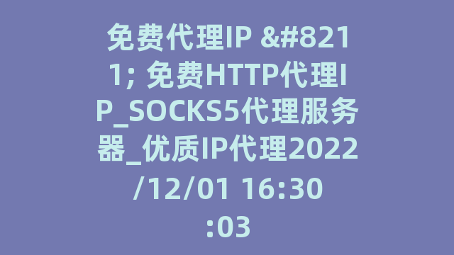 免费代理IP - 免费HTTP代理IP_SOCKS5代理服务器_优质IP代理2022/12/01 16:30:03