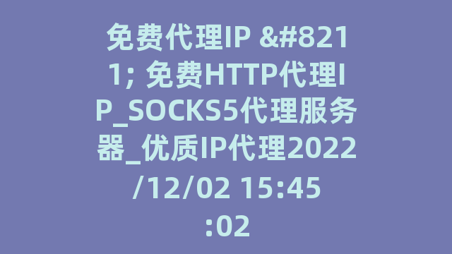 免费代理IP - 免费HTTP代理IP_SOCKS5代理服务器_优质IP代理2022/12/02 15:45:02