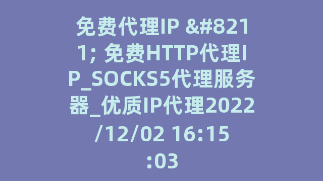 免费代理IP - 免费HTTP代理IP_SOCKS5代理服务器_优质IP代理2022/12/02 16:15:03
