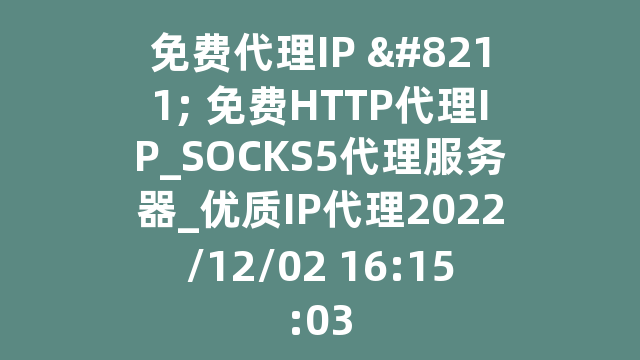 免费代理IP - 免费HTTP代理IP_SOCKS5代理服务器_优质IP代理2022/12/02 16:15:03
