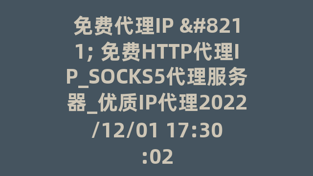 免费代理IP - 免费HTTP代理IP_SOCKS5代理服务器_优质IP代理2022/12/01 17:30:02