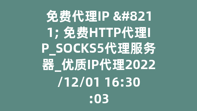 免费代理IP - 免费HTTP代理IP_SOCKS5代理服务器_优质IP代理2022/12/01 16:30:03