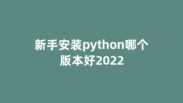 新手安装python哪个版本好2022