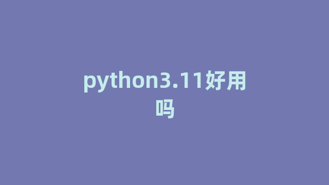 python3.11好用吗