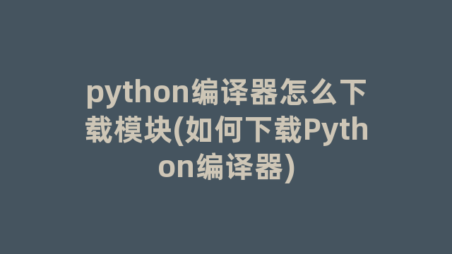 python编译器怎么下载模块(如何下载Python编译器)