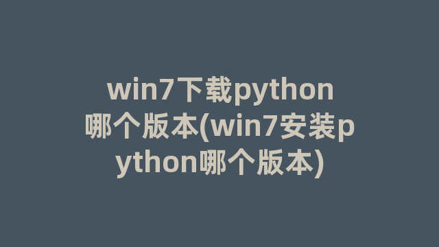 win7下载python哪个版本(win7安装python哪个版本)