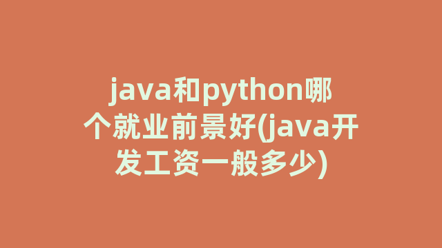 java和python哪个就业前景好(java开发工资一般多少)