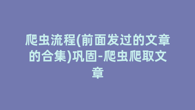 爬虫流程(前面发过的文章的合集)巩固-爬虫爬取文章