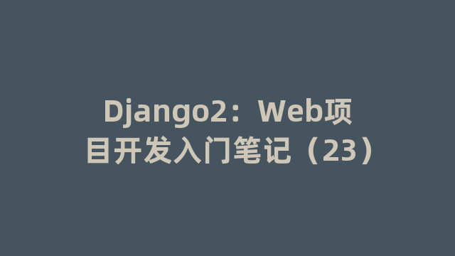 Django2：Web项目开发入门笔记（23）