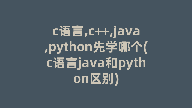 c语言,c++,java,python先学哪个(c语言java和python区别)