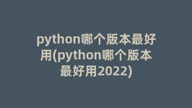 python哪个版本最好用(python哪个版本最好用2022)
