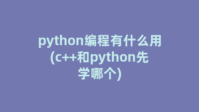 python编程有什么用(c++和python先学哪个)