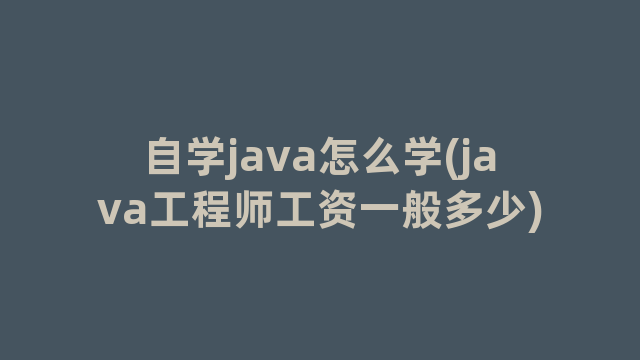 自学java怎么学(java工程师工资一般多少)