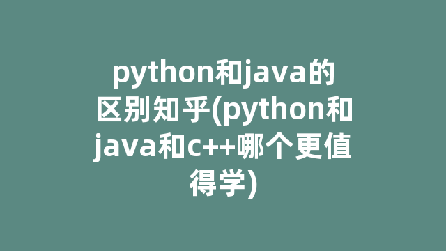 python和java的区别知乎(python和java和c++哪个更值得学)