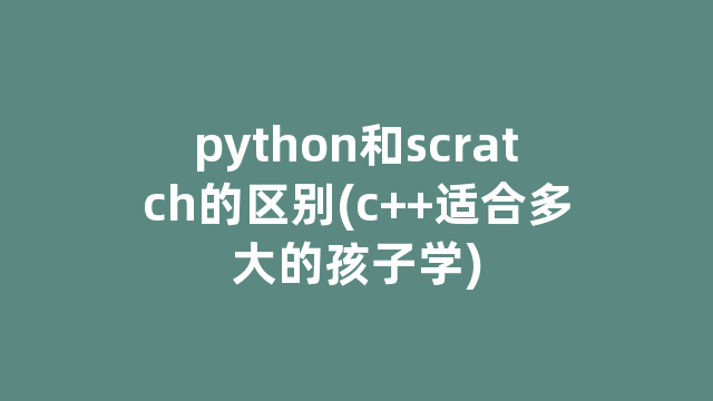 python和scratch的区别(c++适合多大的孩子学)
