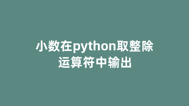 小数在python取整除运算符中输出