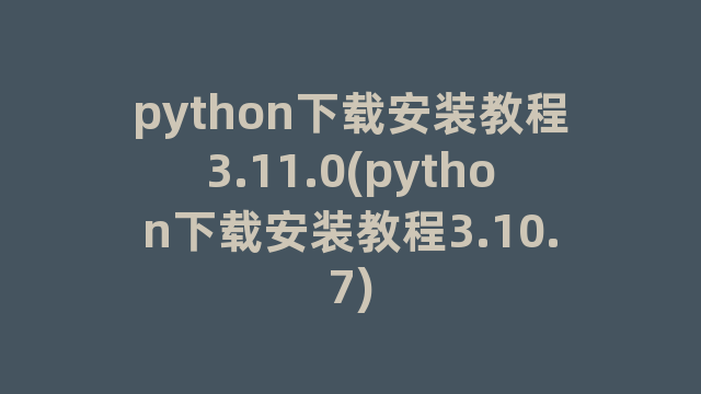 python下载安装教程3.11.0(python下载安装教程3.10.7)