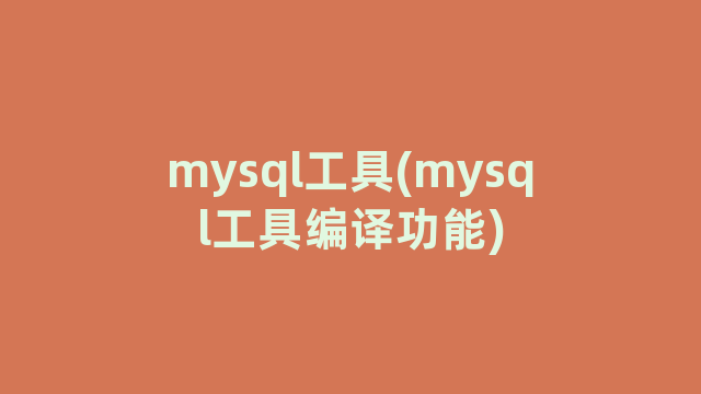 mysql工具(mysql工具编译功能) mysql工具(mysql工具编译功能)
