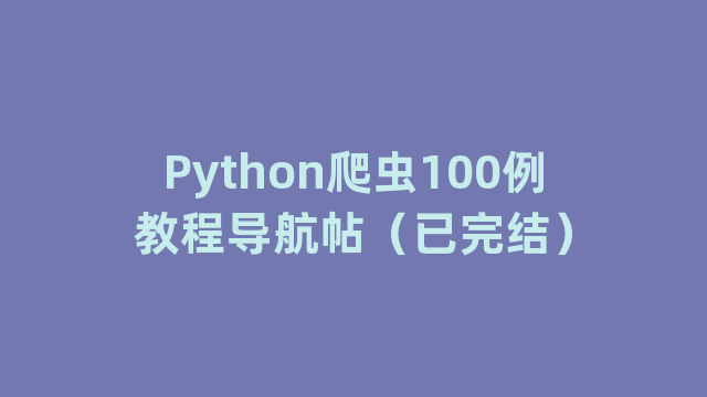 Python爬虫100例教程导航帖（已完结）